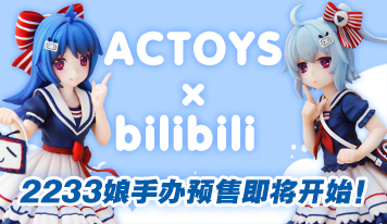 ACTOYS X bilibili 2233娘手办预售开始！
